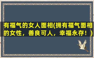 有福气的女人面相(拥有福气面相的女性，善良可人，幸福永存！)