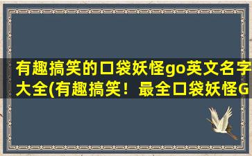 有趣搞笑的口袋妖怪go英文名字大全(有趣搞笑！最全口袋妖怪Go英文名字大全)