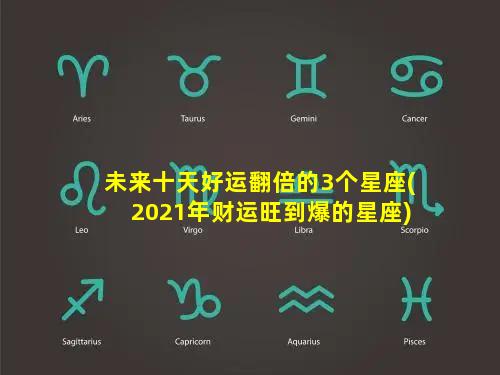 未来十天好运翻倍的3个星座(2021年财运旺到爆的星座)