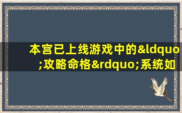 本宫已上线游戏中的“攻略命格”系统如何有效利用