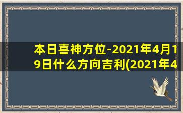 本日喜神方位-2021年4月19日什么方向吉利(2021年4月19日本日喜神方位吉利方向大揭秘！)