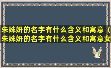 朱姝妍的名字有什么含义和寓意（朱姝妍的名字有什么含义和寓意女孩）