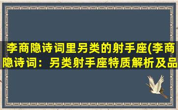 李商隐诗词里另类的射手座(李商隐诗词：另类射手座特质解析及品味诗词佳作！)