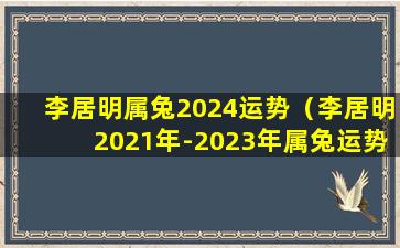 李居明属兔2024运势（李居明2021年-2023年属兔运势）