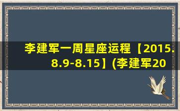 李建军一周星座运程【2015.8.9-8.15】(李建军2015年8月9日至8月15日一周星座运程详解)