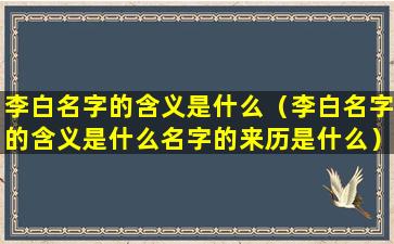 李白名字的含义是什么（李白名字的含义是什么名字的来历是什么）