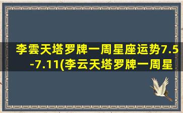 李雲天塔罗牌一周星座运势7.5-7.11(李云天塔罗牌一周星座运势12.6—12.12）