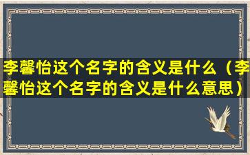 李馨怡这个名字的含义是什么（李馨怡这个名字的含义是什么意思）