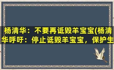 杨清华：不要再诋毁羊宝宝(杨清华呼吁：停止诋毁羊宝宝，保护生态环境！)