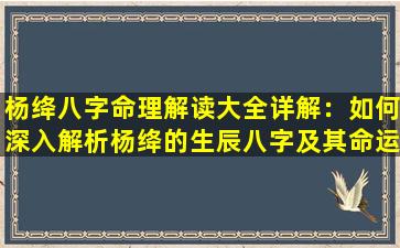 杨绛八字命理解读大全详解：如何深入解析杨绛的生辰八字及其命运影响