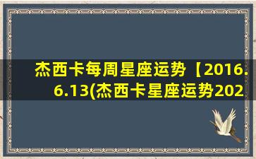 杰西卡每周星座运势【2016.6.13(杰西卡星座运势2020）