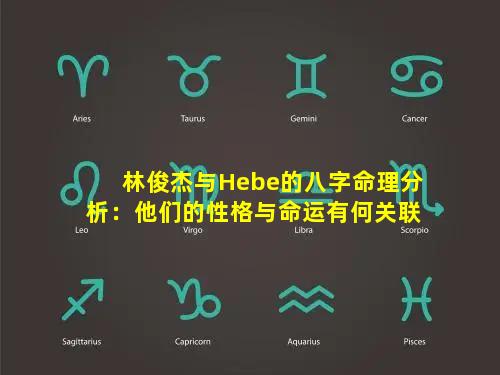 林俊杰与Hebe的八字命理分析：他们的性格与命运有何关联