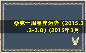 桑克一周星座运势（2015.3.2-3.8）(2015年3月2日-3月8日，桑克星座运势解读指南)