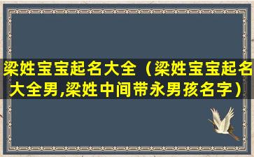 梁姓宝宝起名大全（梁姓宝宝起名大全男,梁姓中间带永男孩名字）