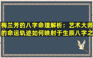 梅兰芳的八字命理解析：艺术大师的命运轨迹如何映射于生辰八字之中