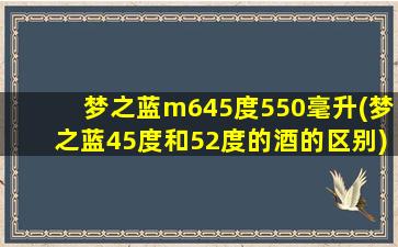 梦之蓝m645度550毫升(梦之蓝45度和52度的酒的区别)