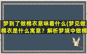 梦到了做棉衣意味着什么(梦见做棉衣是什么寓意？解析梦境中做棉衣的隐喻含义)