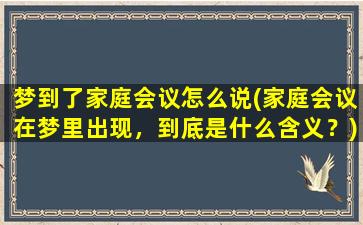 梦到了家庭会议怎么说(家庭会议在梦里出现，到底是什么含义？)