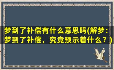 梦到了补偿有什么意思吗(解梦：梦到了补偿，究竟预示着什么？)