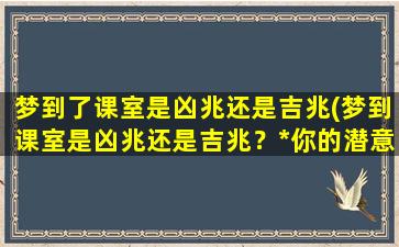 梦到了课室是凶兆还是吉兆(梦到课室是凶兆还是吉兆？*你的潜意识！)