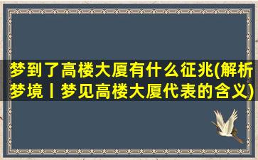 梦到了高楼大厦有什么征兆(解析梦境丨梦见高楼大厦代表的含义)