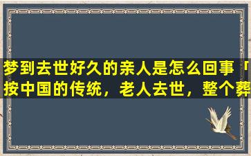 梦到去世好久的亲人是怎么回事「按中国的传统，老人去世，整个葬礼的流程是怎样的」