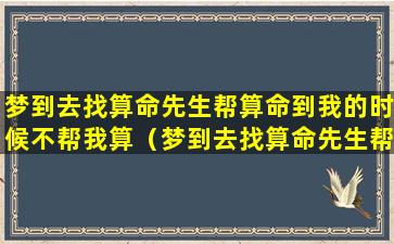 梦到去找算命先生帮算命到我的时候不帮我算（梦到去找算命先生帮算命到我的时候不帮我算命）