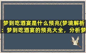 梦到吃酒宴是什么预兆(梦境解析：梦到吃酒宴的预兆大全，分析梦中细节，揭示隐藏的心理暗示)