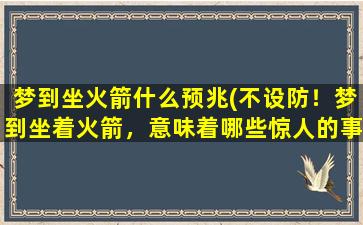 梦到坐火箭什么预兆(不设防！梦到坐着火箭，意味着哪些惊人的事情？！)