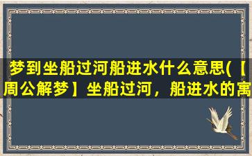 梦到坐船过河船进水什么意思(【周公解梦】坐船过河，船进水的寓意及解释)