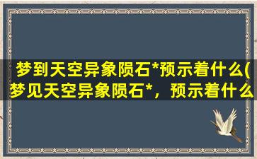 梦到天空异象陨石*预示着什么(梦见天空异象陨石*，预示着什么？)