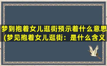 梦到抱着女儿逛街预示着什么意思(梦见抱着女儿逛街：是什么含义？)