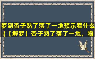 梦到杏子熟了落了一地预示着什么(【解梦】杏子熟了落了一地，物华天宝，寓意吉祥！)