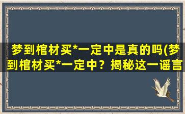 梦到棺材买*一定中是真的吗(梦到棺材买*一定中？揭秘这一谣言的*！)