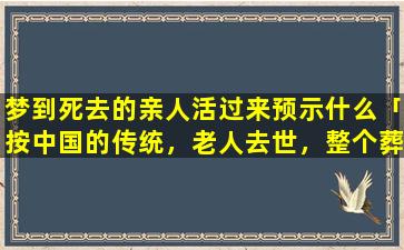 梦到死去的亲人活过来预示什么「按中国的传统，老人去世，整个葬礼的流程是怎样的」