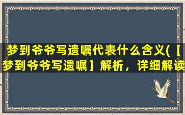 梦到爷爷写遗嘱代表什么含义(【梦到爷爷写遗嘱】解析，详细解读梦境意义)