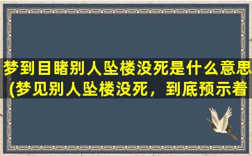 梦到目睹别人坠楼没死是什么意思(梦见别人坠楼没死，到底预示着什么？)