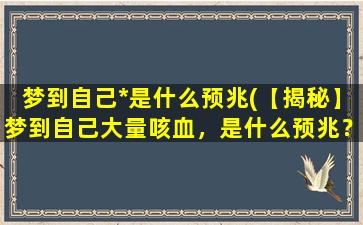 梦到自己*是什么预兆(【揭秘】梦到自己大量咳血，是什么预兆？)