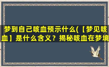 梦到自己咳血预示什么(【梦见咳血】是什么含义？揭秘咳血在梦境中的预示)