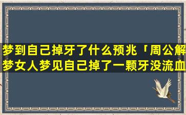 梦到自己掉牙了什么预兆「周公解梦女人梦见自己掉了一颗牙没流血是怎么回事」