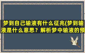 梦到自己输液有什么征兆(梦到输液是什么意思？解析梦中输液的预兆)