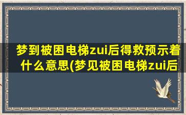 梦到被困电梯zui后得救预示着什么意思(梦见被困电梯zui后得救的含义及预示)