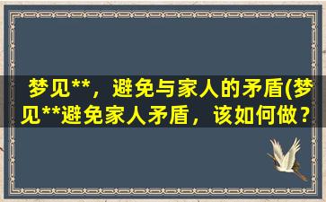 梦见**，避免与家人的矛盾(梦见**避免家人矛盾，该如何做？)