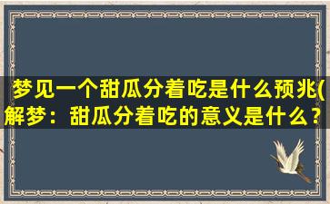 梦见一个甜瓜分着吃是什么预兆(解梦：甜瓜分着吃的意义是什么？)