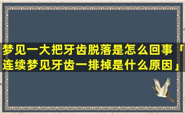 梦见一大把牙齿脱落是怎么回事「连续梦见牙齿一排掉是什么原因」