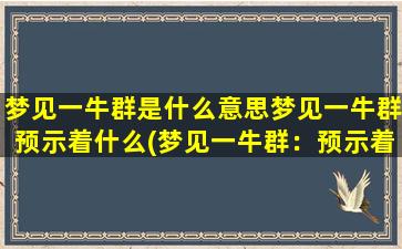 梦见一牛群是什么意思梦见一牛群预示着什么(梦见一牛群：预示着什么？是什么含义？)