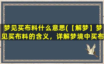 梦见买布料什么意思(【解梦】梦见买布料的含义，详解梦境中买布料的场景及象征)