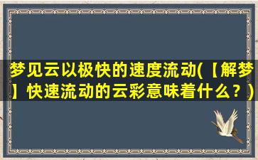 梦见云以极快的速度流动(【解梦】快速流动的云彩意味着什么？)