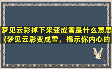 梦见云彩掉下来变成雪是什么意思(梦见云彩变成雪，揭示你内心的抉择与改变。)