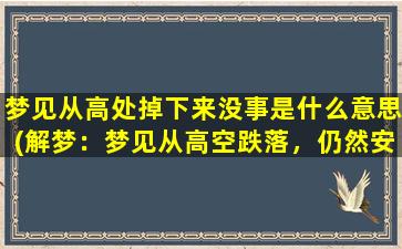 梦见从高处掉下来没事是什么意思(解梦：梦见从高空跌落，仍然安然无恙，所代表的含义是什么？)